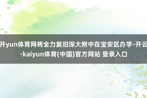 开yun体育网将全力复旧深大附中在宝安区办学-开云·kaiyun体育(中国)官方网站 登录入口