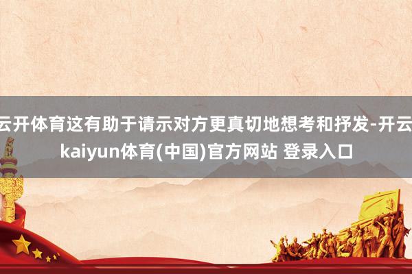 云开体育这有助于请示对方更真切地想考和抒发-开云·kaiyun体育(中国)官方网站 登录入口