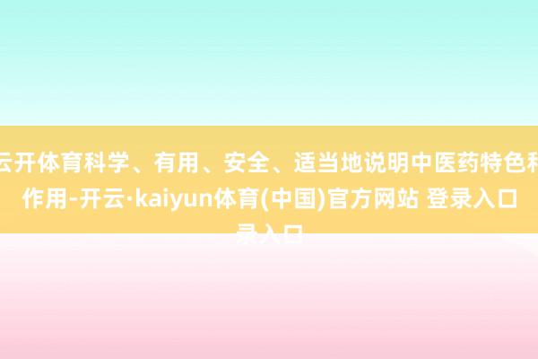 云开体育科学、有用、安全、适当地说明中医药特色和作用-开云·kaiyun体育(中国)官方网站 登录入口