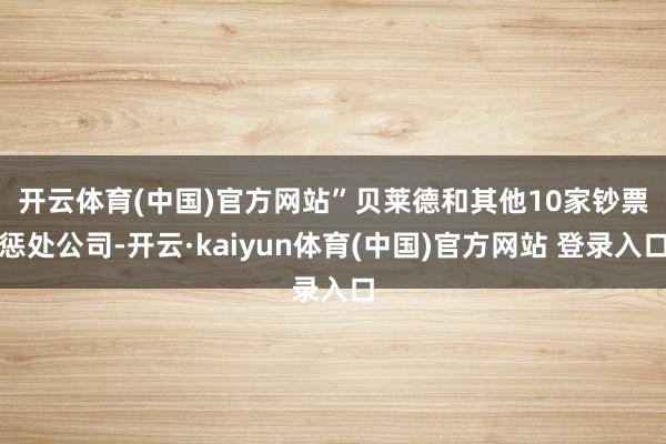 开云体育(中国)官方网站”　　贝莱德和其他10家钞票惩处公司-开云·kaiyun体育(中国)官方网站 登录入口