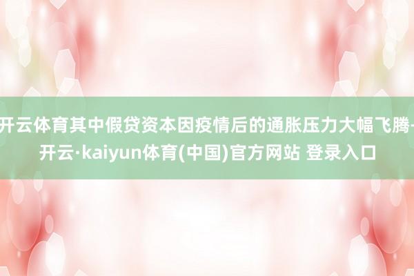 开云体育其中假贷资本因疫情后的通胀压力大幅飞腾-开云·kaiyun体育(中国)官方网站 登录入口