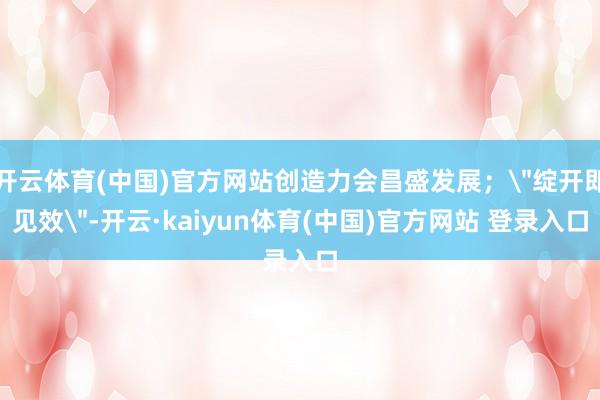 开云体育(中国)官方网站创造力会昌盛发展;