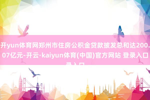 开yun体育网郑州市住房公积金贷款披发总和达200.07亿元-开云·kaiyun体育(中国)官方网站 登录入口