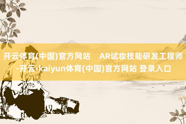 开云体育(中国)官方网站    AR试妆技能研发工程师-开云·kaiyun体育(中国)官方网站 登录入口