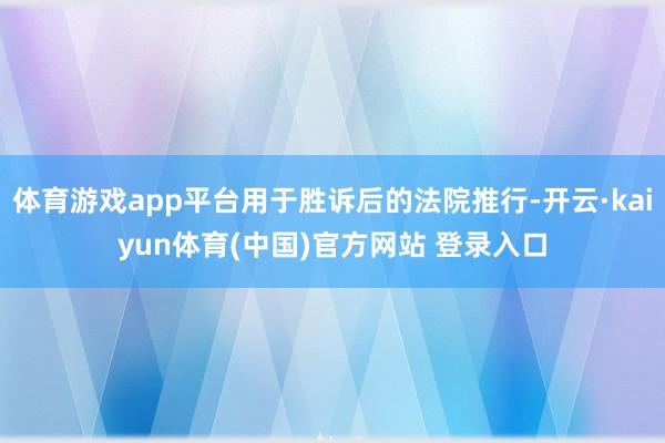 体育游戏app平台用于胜诉后的法院推行-开云·kaiyun体育(中国)官方网站 登录入口