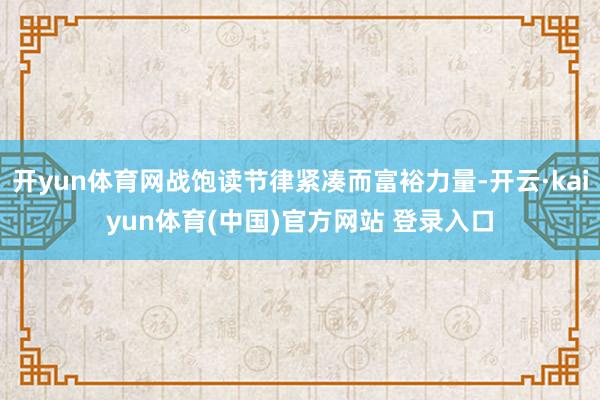 开yun体育网战饱读节律紧凑而富裕力量-开云·kaiyun体育(中国)官方网站 登录入口