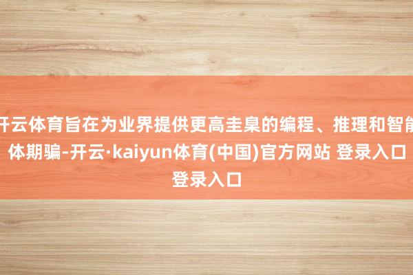 开云体育旨在为业界提供更高圭臬的编程、推理和智能体期骗-开云·kaiyun体育(中国)官方网站 登录入口