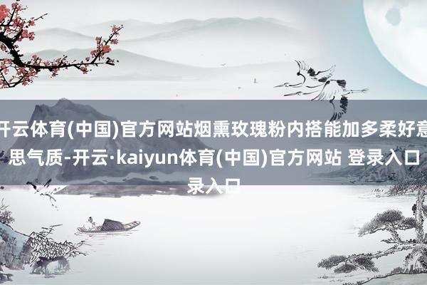 开云体育(中国)官方网站烟熏玫瑰粉内搭能加多柔好意思气质-开云·kaiyun体育(中国)官方网站 登录入口