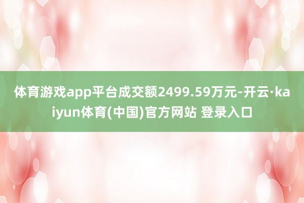 体育游戏app平台成交额2499.59万元-开云·kaiyun体育(中国)官方网站 登录入口