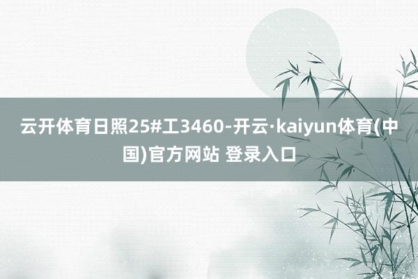 云开体育日照25#工3460-开云·kaiyun体育(中国)官方网站 登录入口