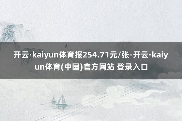 开云·kaiyun体育报254.71元/张-开云·kaiyun体育(中国)官方网站 登录入口
