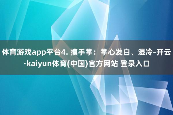 体育游戏app平台4. 摸手掌:掌心发白、湿冷-开云·kaiyun体育(中国)官方网站 登录入口