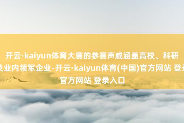 开云·kaiyun体育大赛的参赛声威涵盖高校、科研机构及业内领军企业-开云·kaiyun体育(中国)官方网站 登录入口
