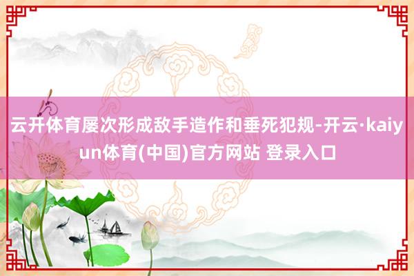 云开体育屡次形成敌手造作和垂死犯规-开云·kaiyun体育(中国)官方网站 登录入口