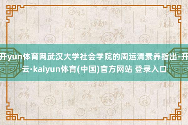 开yun体育网武汉大学社会学院的周运清素养指出-开云·kaiyun体育(中国)官方网站 登录入口