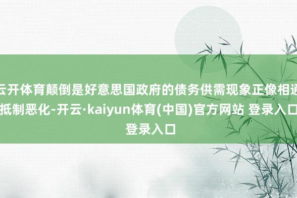 云开体育颠倒是好意思国政府的债务供需现象正像相通抵制恶化-开云·kaiyun体育(中国)官方网站 登录入口