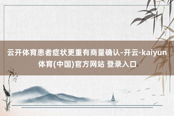 云开体育患者症状更重有商量确认-开云·kaiyun体育(中国)官方网站 登录入口