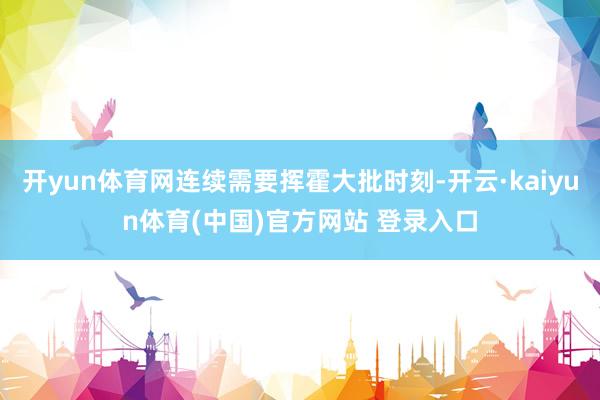 开yun体育网连续需要挥霍大批时刻-开云·kaiyun体育(中国)官方网站 登录入口