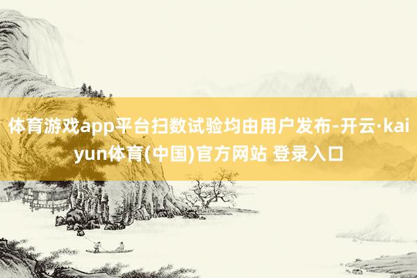 体育游戏app平台扫数试验均由用户发布-开云·kaiyun体育(中国)官方网站 登录入口