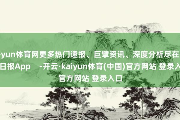 开yun体育网更多热门速报、巨擘资讯、深度分析尽在北京日报App    -开云·kaiyun体育(中国)官方网站 登录入口