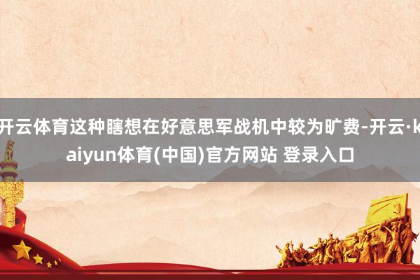 开云体育这种瞎想在好意思军战机中较为旷费-开云·kaiyun体育(中国)官方网站 登录入口