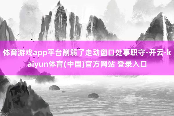 体育游戏app平台削弱了走动窗口处事职守-开云·kaiyun体育(中国)官方网站 登录入口
