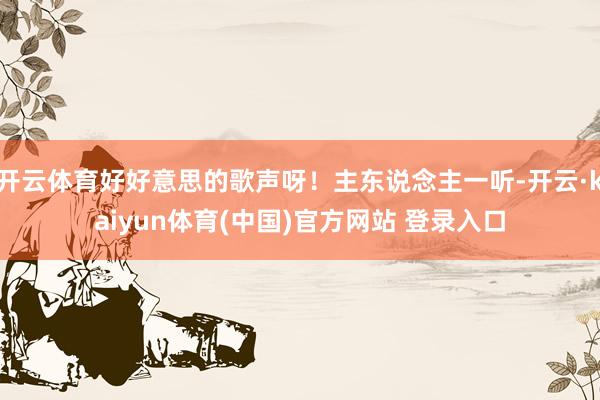 开云体育好好意思的歌声呀！主东说念主一听-开云·kaiyun体育(中国)官方网站 登录入口