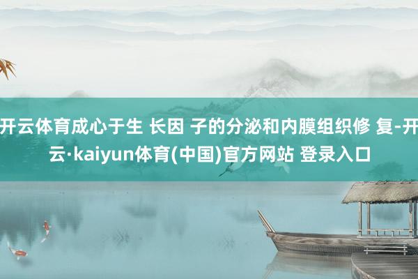 开云体育成心于生 长因 子的分泌和内膜组织修 复-开云·kaiyun体育(中国)官方网站 登录入口