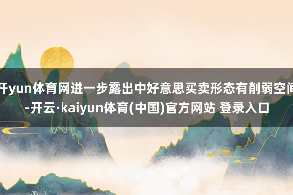 开yun体育网进一步露出中好意思买卖形态有削弱空间-开云·kaiyun体育(中国)官方网站 登录入口
