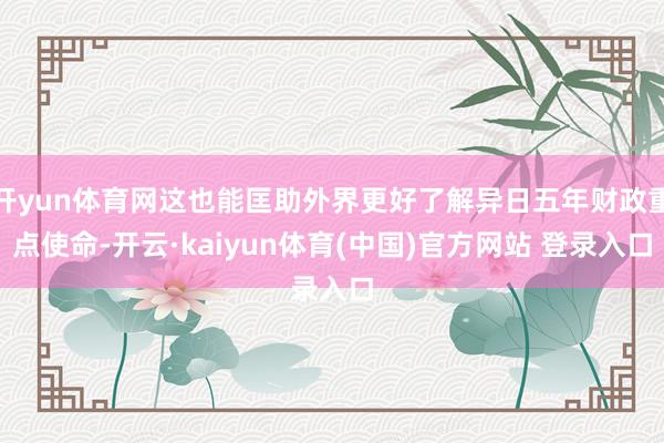 开yun体育网这也能匡助外界更好了解异日五年财政重点使命-开云·kaiyun体育(中国)官方网站 登录入口