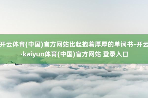 开云体育(中国)官方网站比起抱着厚厚的单词书-开云·kaiyun体育(中国)官方网站 登录入口