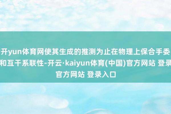 开yun体育网使其生成的推测为止在物理上保合手委果性和互干系联性-开云·kaiyun体育(中国)官方网站 登录入口